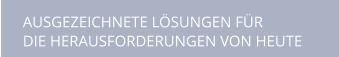 AUSGEZEICHNETE LÖSUNGEN FÜR DIE HERAUSFORDERUNGEN VON HEUTE