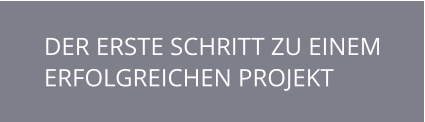 DER ERSTE SCHRITT ZU EINEM ERFOLGREICHEN PROJEKT